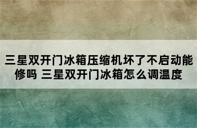 三星双开门冰箱压缩机坏了不启动能修吗 三星双开门冰箱怎么调温度